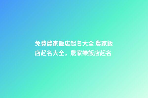 免費農家飯店起名大全 農家飯店起名大全，農家樂飯店起名-第1張-店鋪起名-玄機派